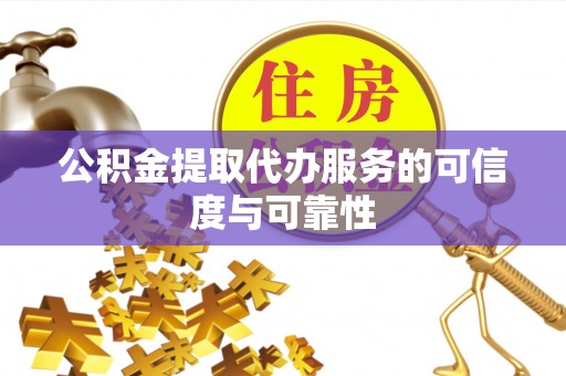 荆州公积金提取代办服务的可信度与可靠性