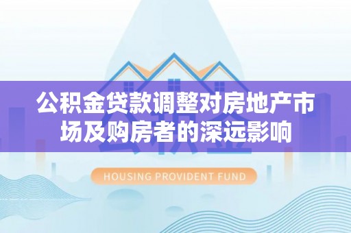 荆州公积金贷款调整对房地产市场及购房者的深远影响