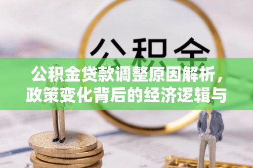 荆州公积金贷款调整原因解析，政策变化背后的经济逻辑与民生考量